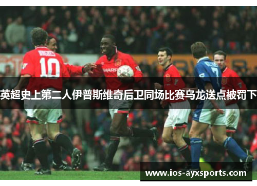 英超史上第二人伊普斯维奇后卫同场比赛乌龙送点被罚下