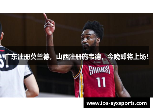 广东注册莫兰德，山西注册施韦德，今晚即将上场！