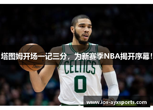 塔图姆开场一记三分，为新赛季NBA揭开序幕！