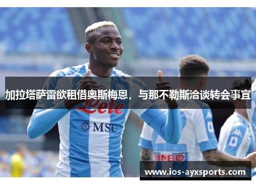 加拉塔萨雷欲租借奥斯梅恩，与那不勒斯洽谈转会事宜