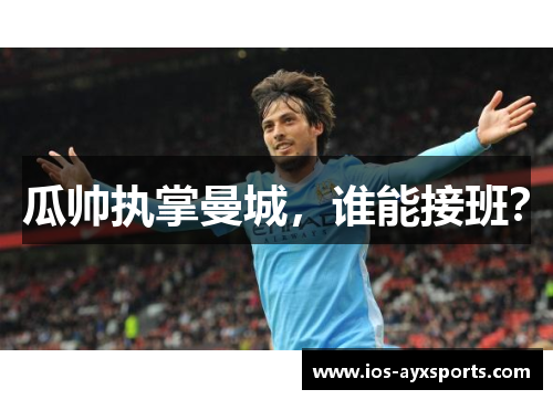 瓜帅执掌曼城，谁能接班？