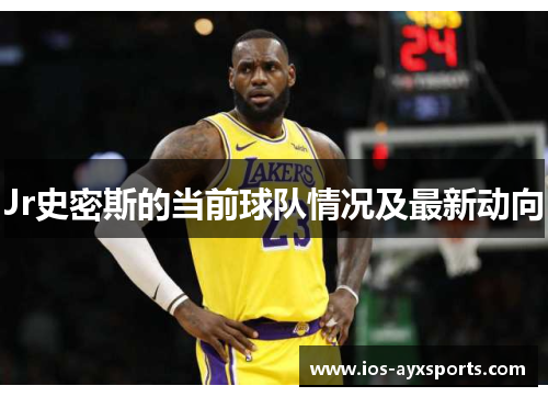Jr史密斯的当前球队情况及最新动向