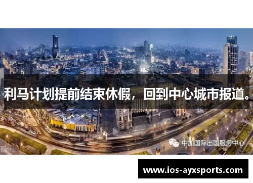 利马计划提前结束休假，回到中心城市报道。