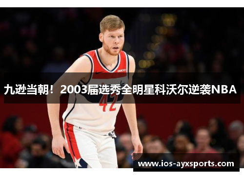 九逊当朝！2003届选秀全明星科沃尔逆袭NBA 