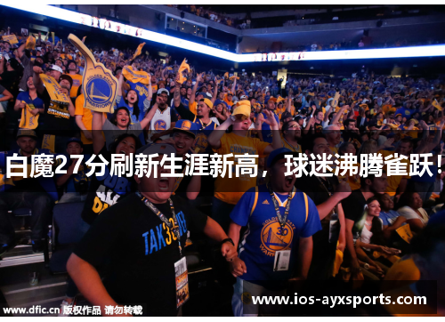 白魔27分刷新生涯新高，球迷沸腾雀跃！