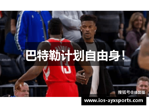 巴特勒计划自由身！